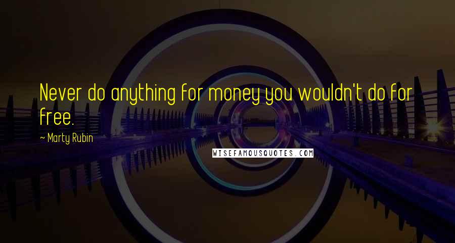 Marty Rubin Quotes: Never do anything for money you wouldn't do for free.