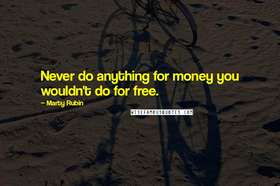 Marty Rubin Quotes: Never do anything for money you wouldn't do for free.