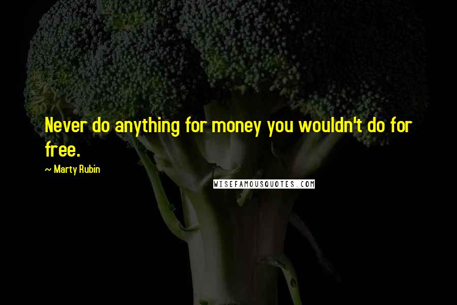 Marty Rubin Quotes: Never do anything for money you wouldn't do for free.