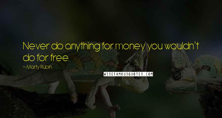 Marty Rubin Quotes: Never do anything for money you wouldn't do for free.