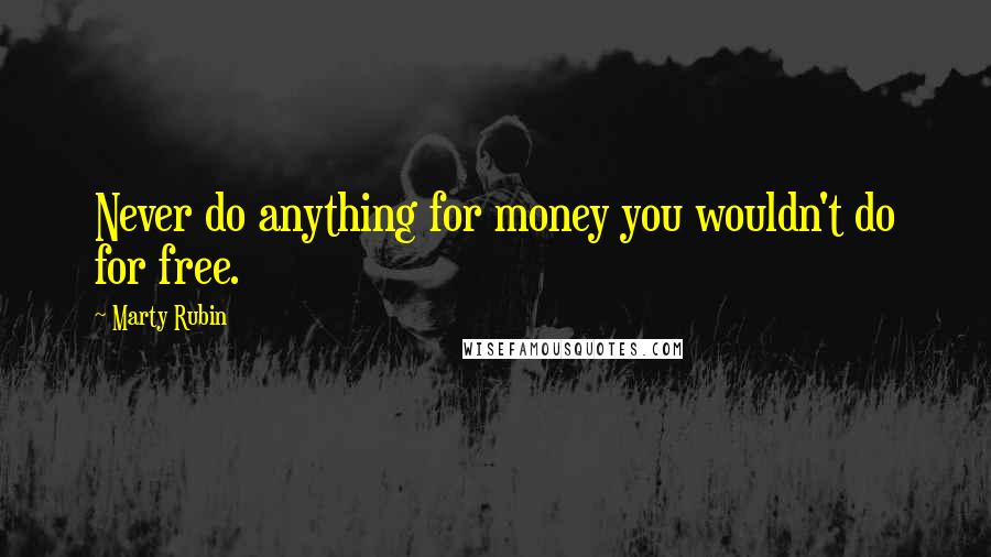 Marty Rubin Quotes: Never do anything for money you wouldn't do for free.