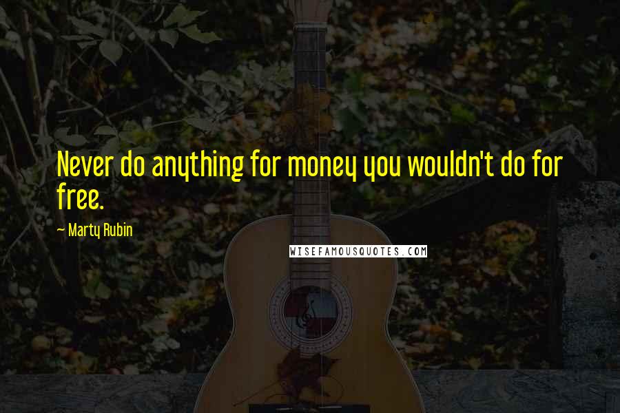 Marty Rubin Quotes: Never do anything for money you wouldn't do for free.