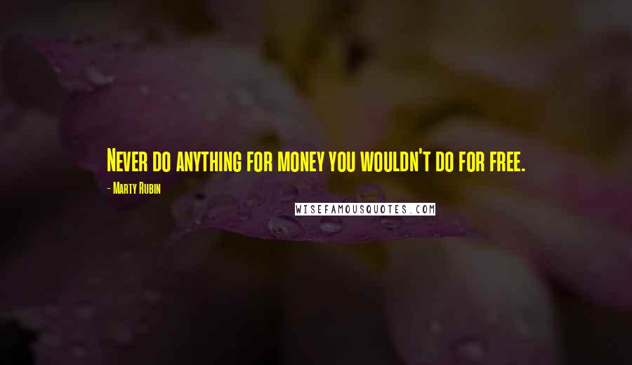 Marty Rubin Quotes: Never do anything for money you wouldn't do for free.