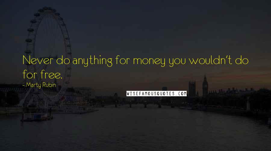 Marty Rubin Quotes: Never do anything for money you wouldn't do for free.