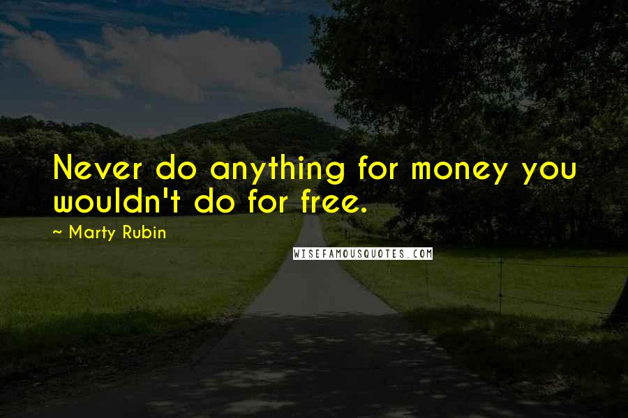 Marty Rubin Quotes: Never do anything for money you wouldn't do for free.