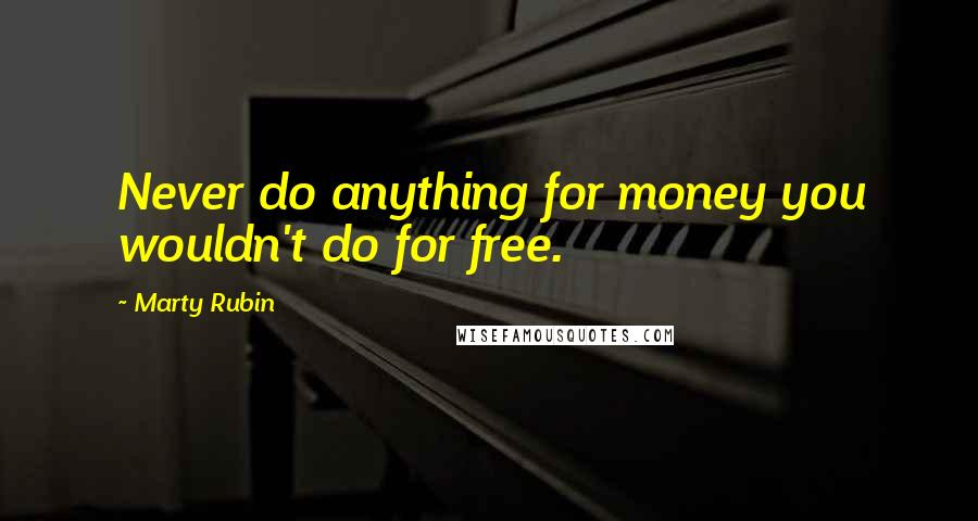 Marty Rubin Quotes: Never do anything for money you wouldn't do for free.