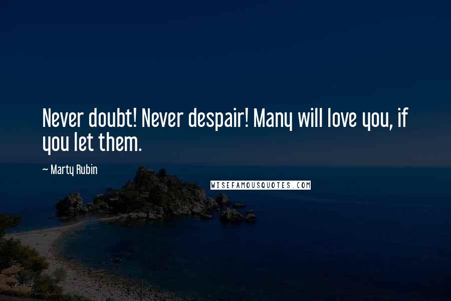Marty Rubin Quotes: Never doubt! Never despair! Many will love you, if you let them.