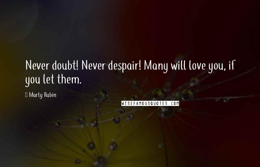 Marty Rubin Quotes: Never doubt! Never despair! Many will love you, if you let them.