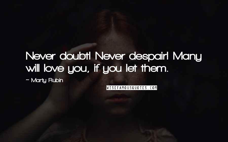 Marty Rubin Quotes: Never doubt! Never despair! Many will love you, if you let them.