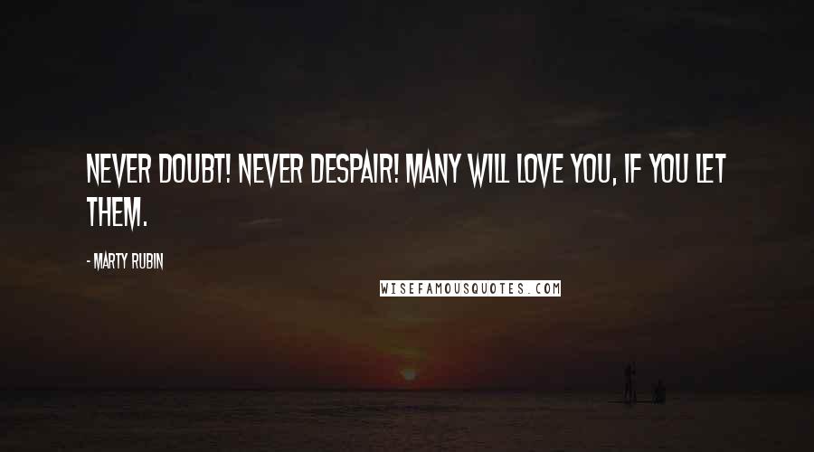 Marty Rubin Quotes: Never doubt! Never despair! Many will love you, if you let them.