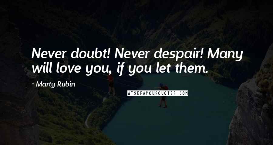 Marty Rubin Quotes: Never doubt! Never despair! Many will love you, if you let them.