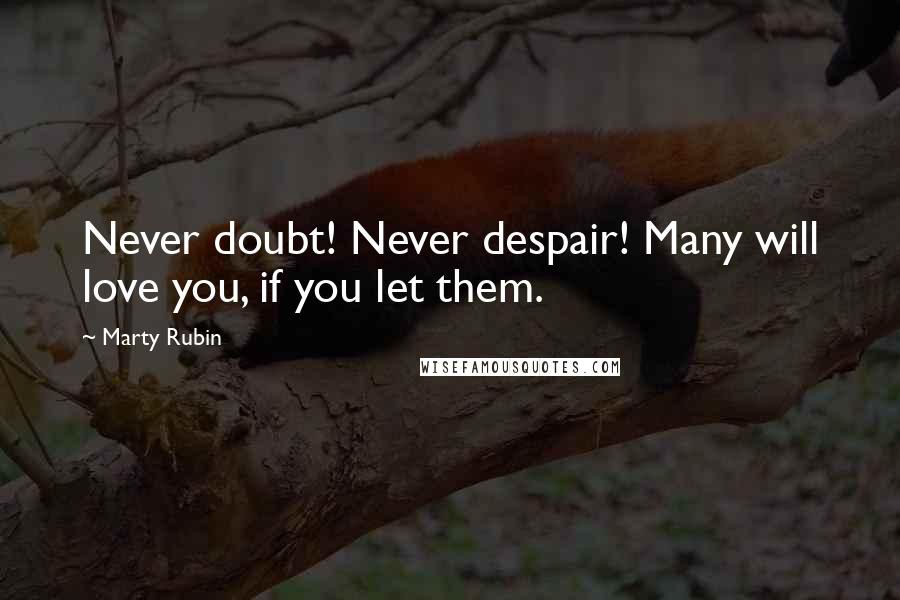 Marty Rubin Quotes: Never doubt! Never despair! Many will love you, if you let them.