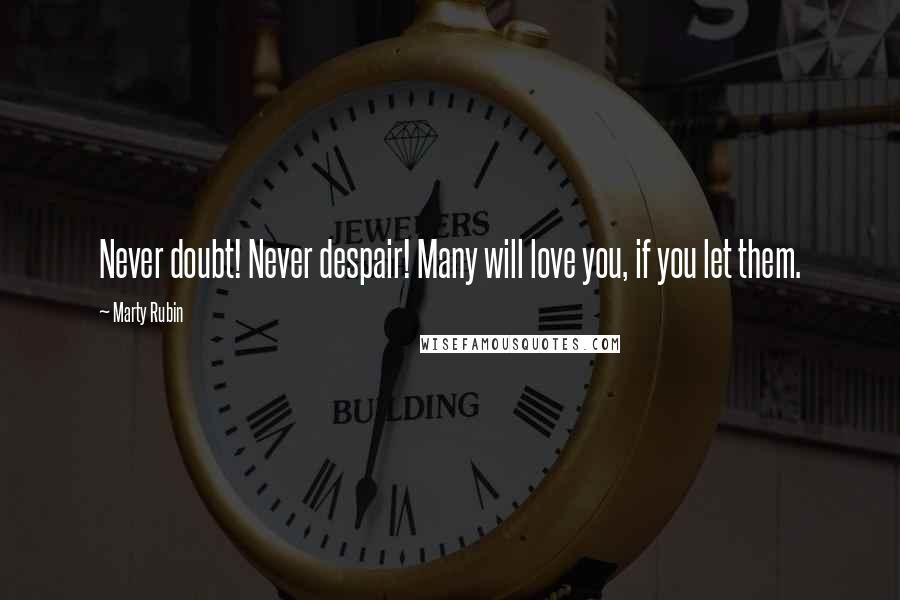 Marty Rubin Quotes: Never doubt! Never despair! Many will love you, if you let them.