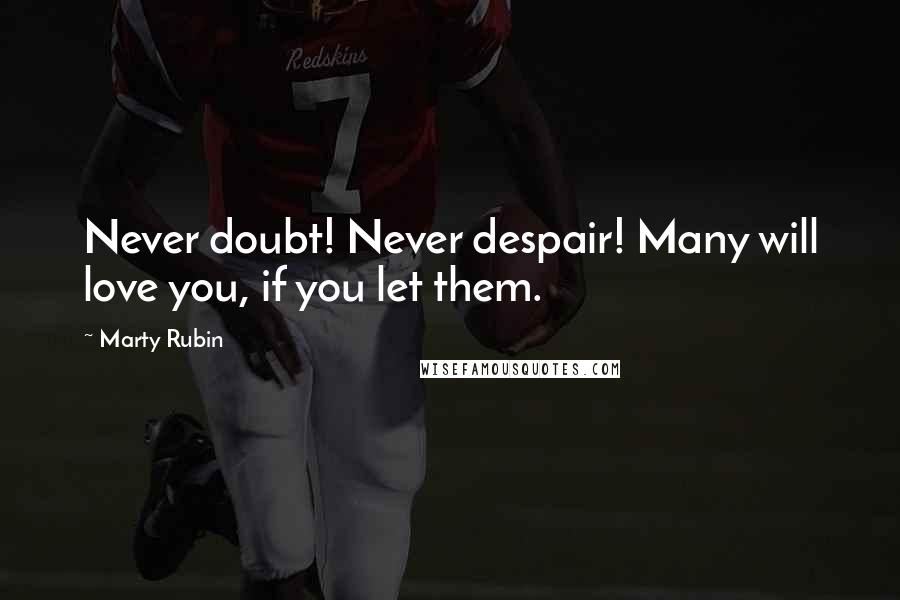 Marty Rubin Quotes: Never doubt! Never despair! Many will love you, if you let them.