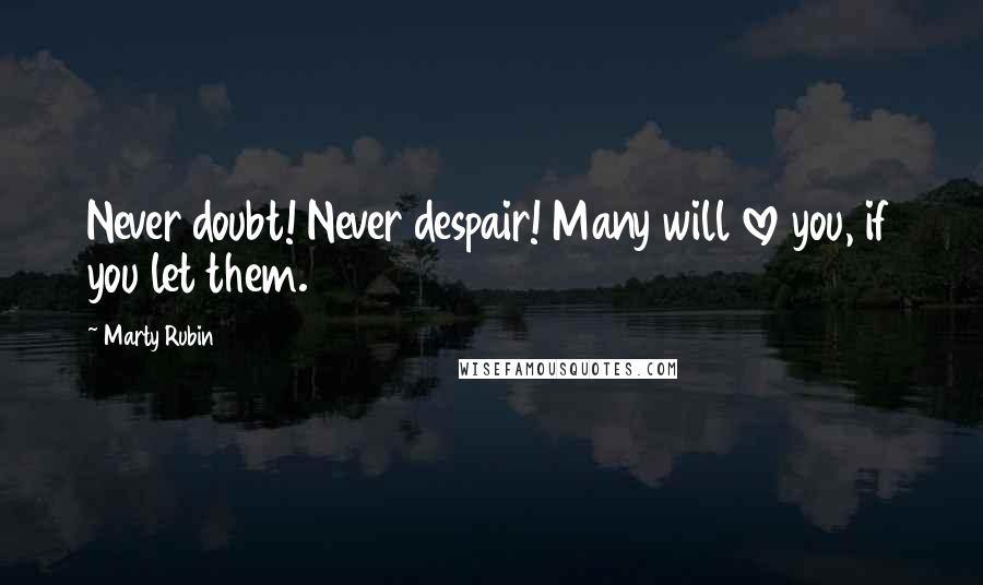 Marty Rubin Quotes: Never doubt! Never despair! Many will love you, if you let them.