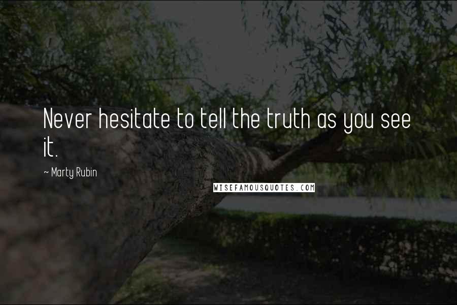 Marty Rubin Quotes: Never hesitate to tell the truth as you see it.