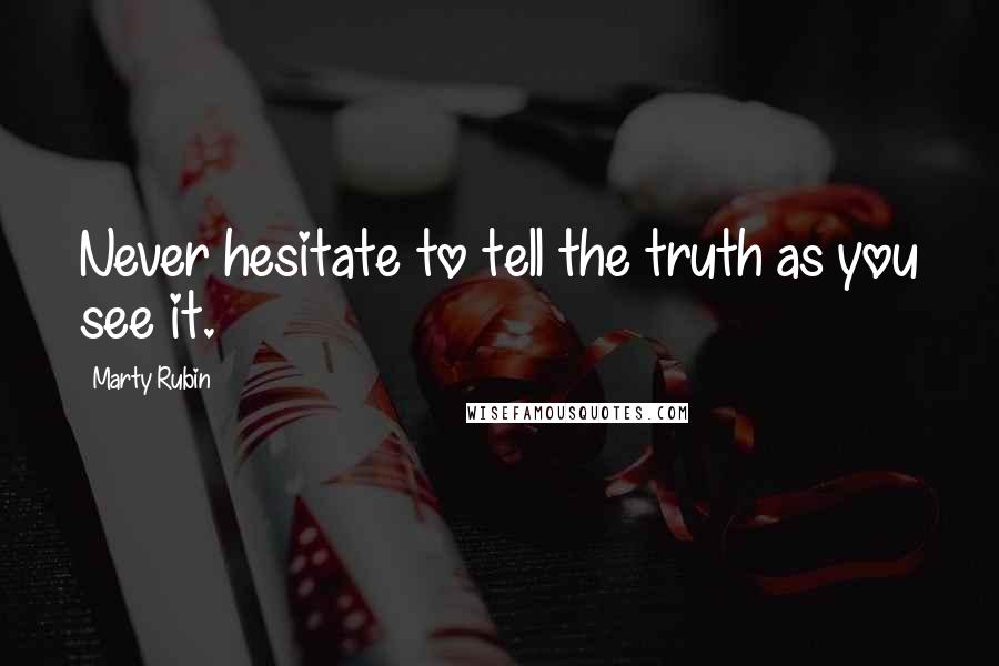 Marty Rubin Quotes: Never hesitate to tell the truth as you see it.