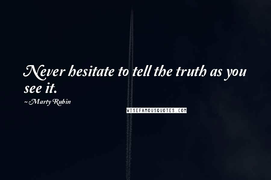 Marty Rubin Quotes: Never hesitate to tell the truth as you see it.