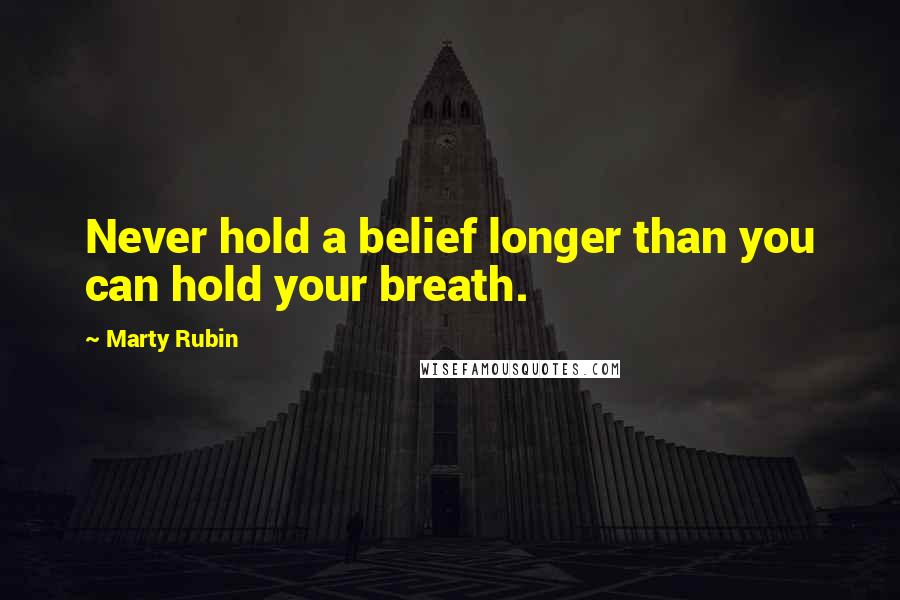 Marty Rubin Quotes: Never hold a belief longer than you can hold your breath.