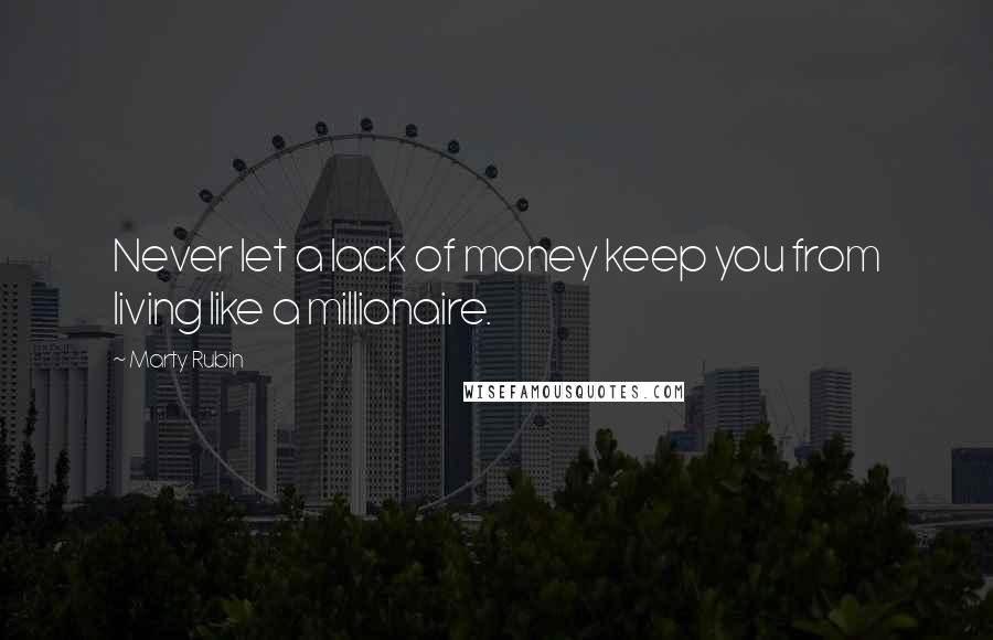 Marty Rubin Quotes: Never let a lack of money keep you from living like a millionaire.