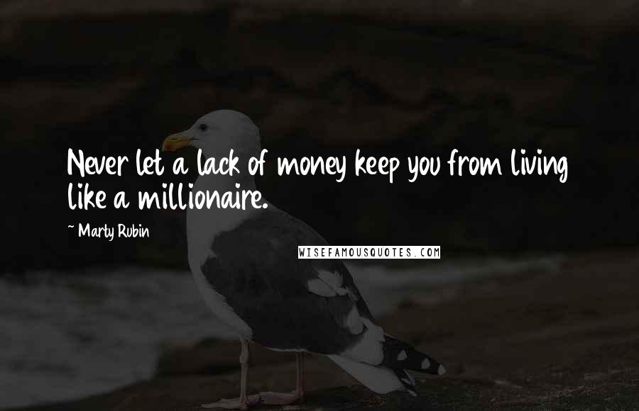 Marty Rubin Quotes: Never let a lack of money keep you from living like a millionaire.