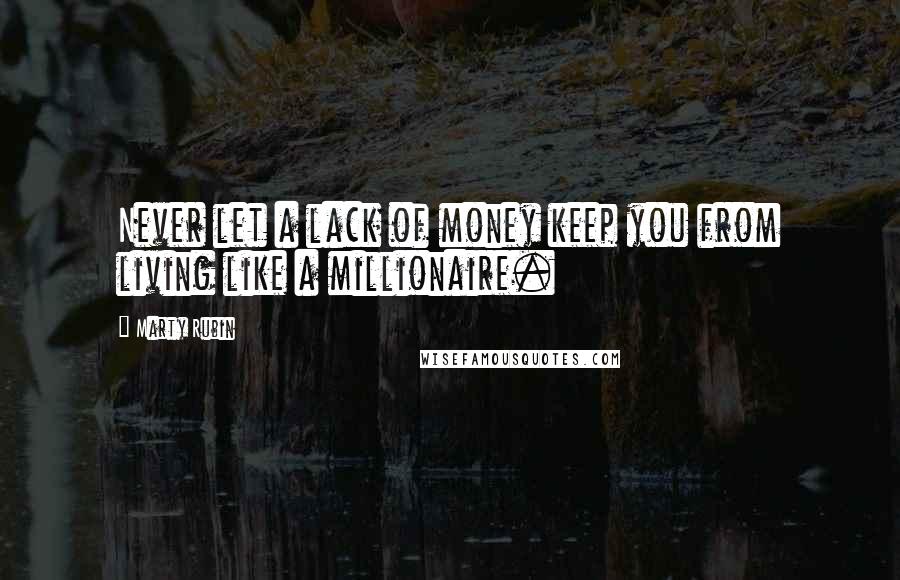 Marty Rubin Quotes: Never let a lack of money keep you from living like a millionaire.