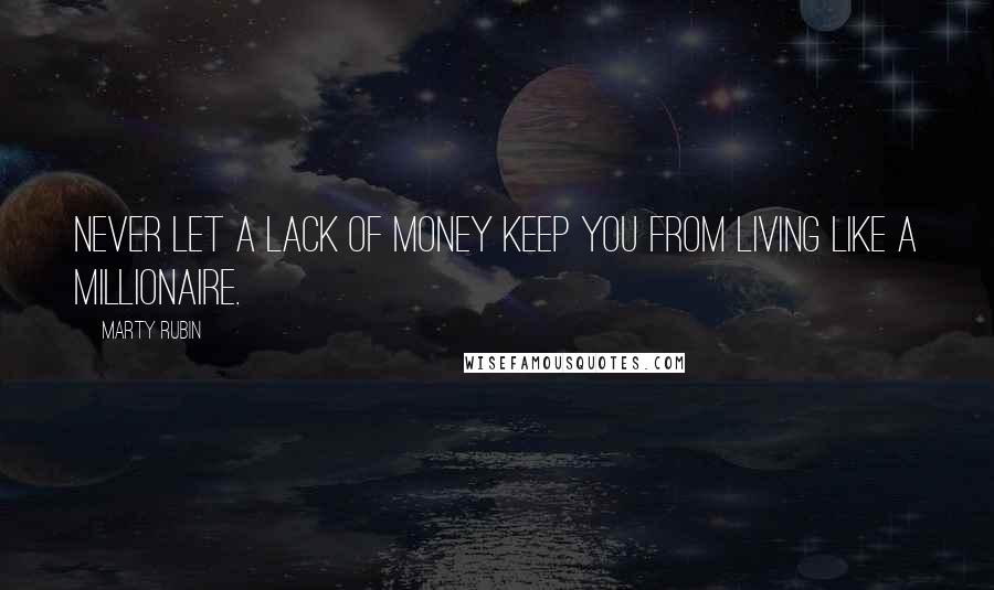 Marty Rubin Quotes: Never let a lack of money keep you from living like a millionaire.