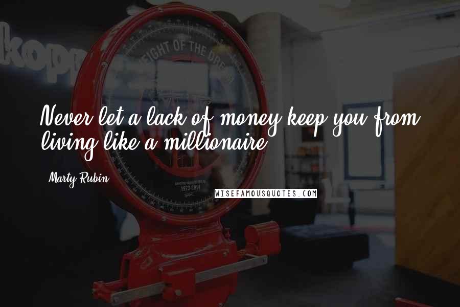 Marty Rubin Quotes: Never let a lack of money keep you from living like a millionaire.