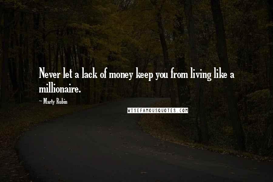 Marty Rubin Quotes: Never let a lack of money keep you from living like a millionaire.