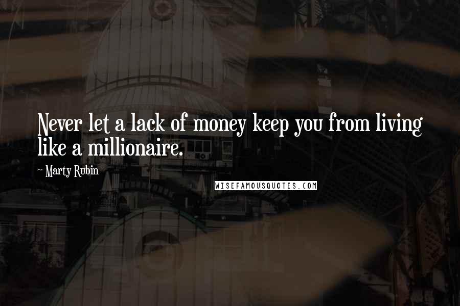 Marty Rubin Quotes: Never let a lack of money keep you from living like a millionaire.