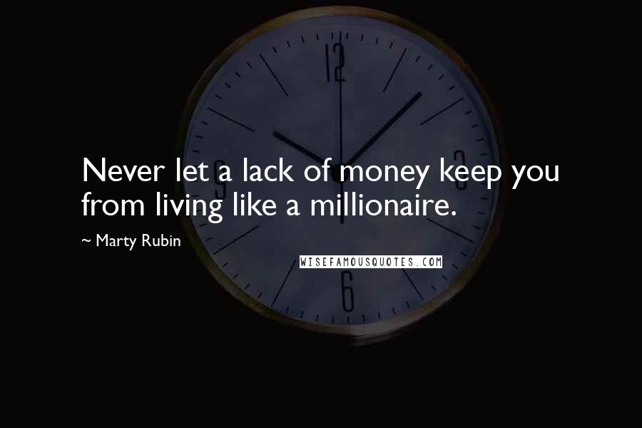 Marty Rubin Quotes: Never let a lack of money keep you from living like a millionaire.