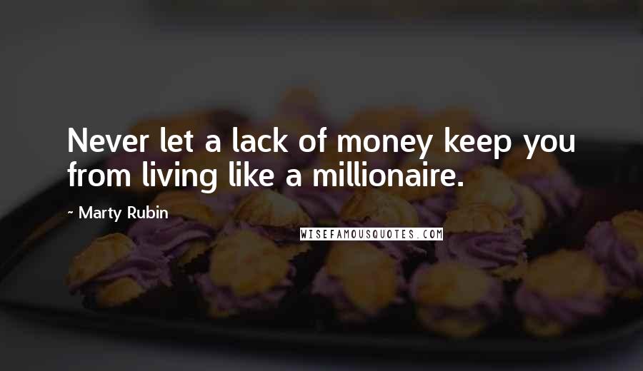 Marty Rubin Quotes: Never let a lack of money keep you from living like a millionaire.