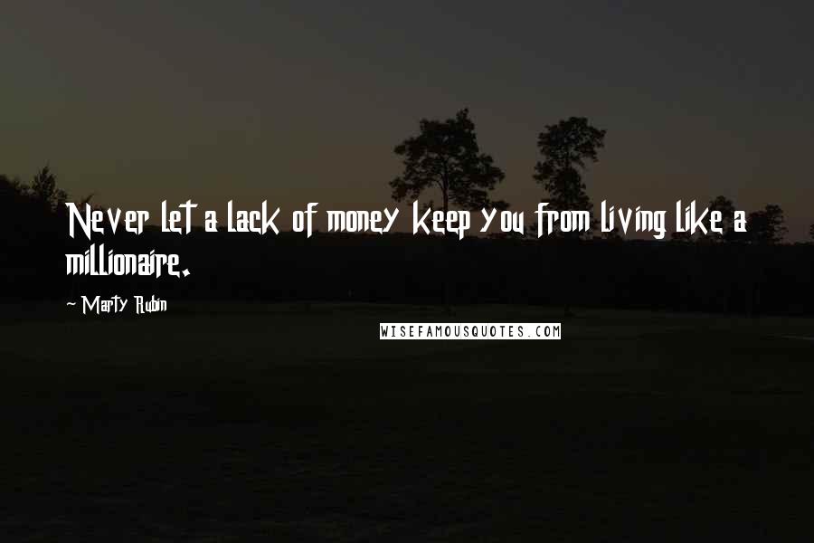 Marty Rubin Quotes: Never let a lack of money keep you from living like a millionaire.