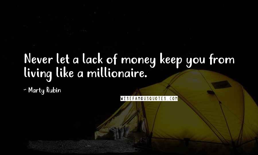 Marty Rubin Quotes: Never let a lack of money keep you from living like a millionaire.