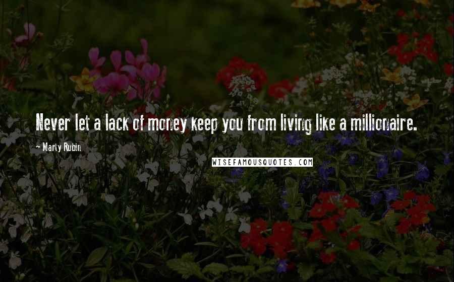 Marty Rubin Quotes: Never let a lack of money keep you from living like a millionaire.