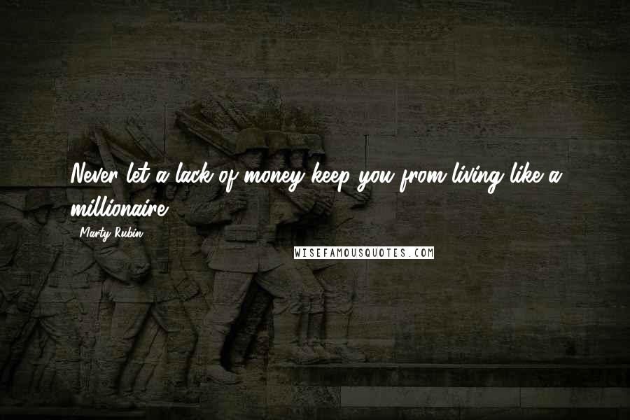 Marty Rubin Quotes: Never let a lack of money keep you from living like a millionaire.