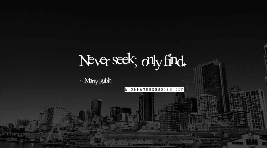 Marty Rubin Quotes: Never seek; only find.