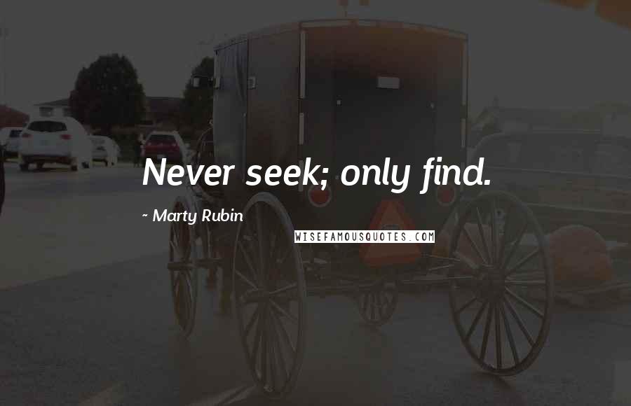Marty Rubin Quotes: Never seek; only find.