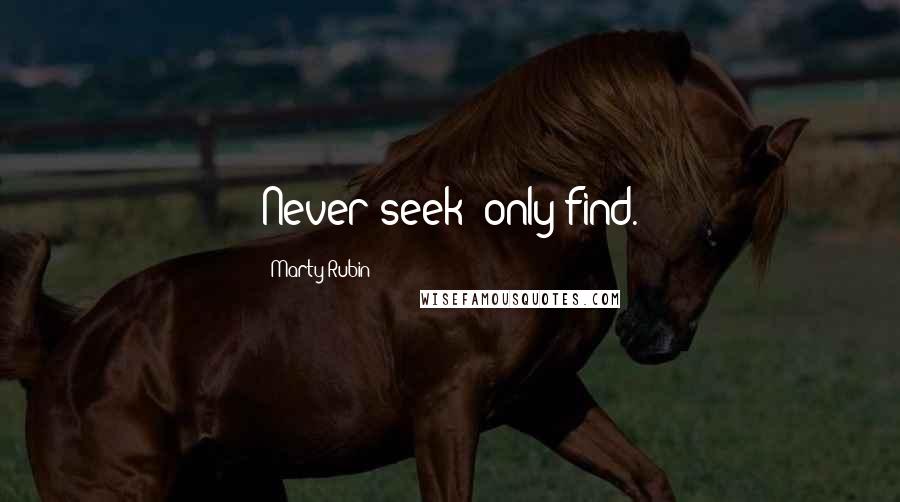 Marty Rubin Quotes: Never seek; only find.
