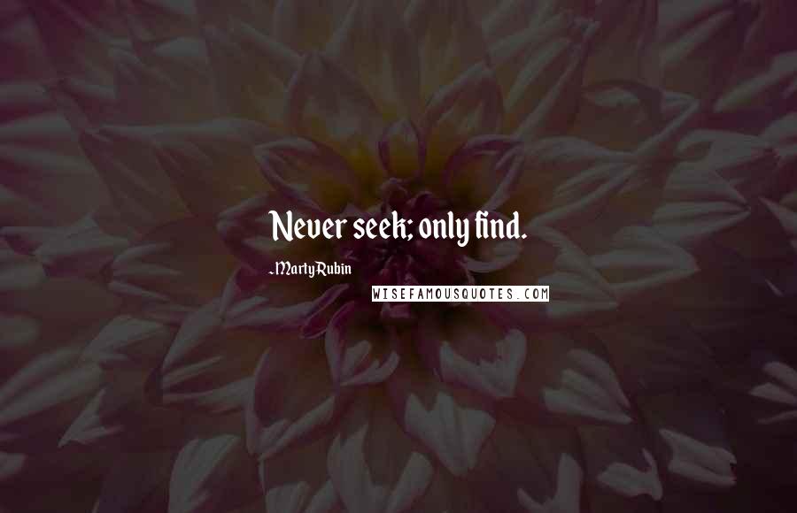 Marty Rubin Quotes: Never seek; only find.