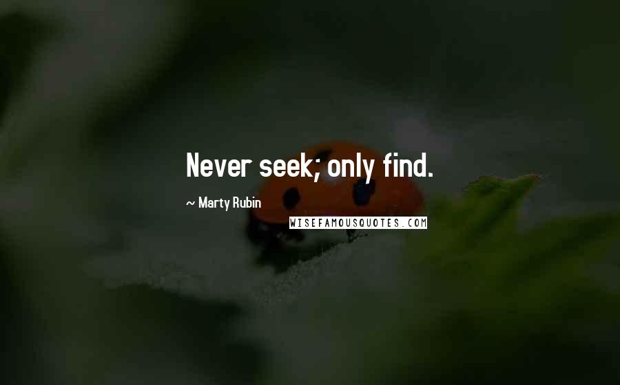 Marty Rubin Quotes: Never seek; only find.