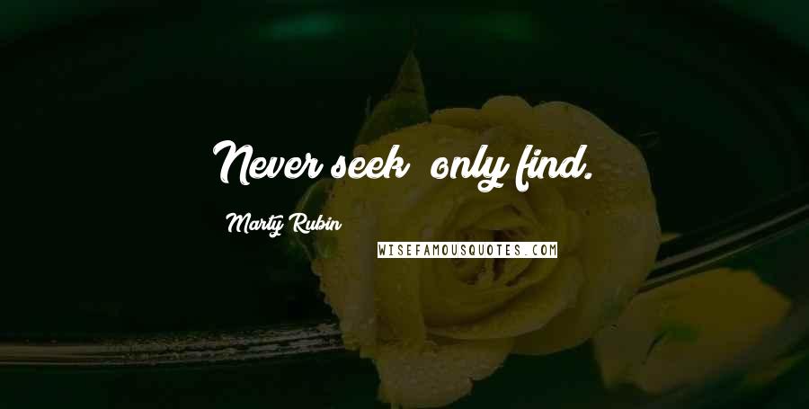 Marty Rubin Quotes: Never seek; only find.