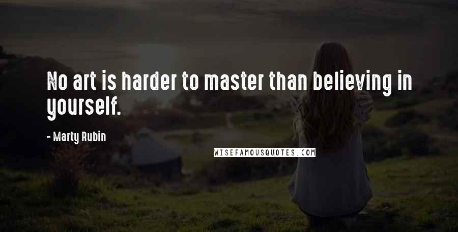 Marty Rubin Quotes: No art is harder to master than believing in yourself.
