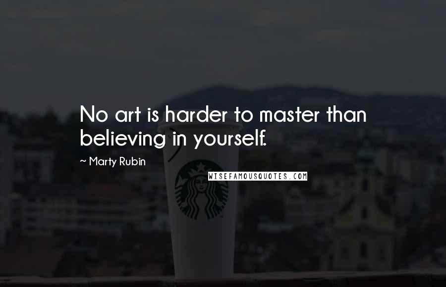 Marty Rubin Quotes: No art is harder to master than believing in yourself.
