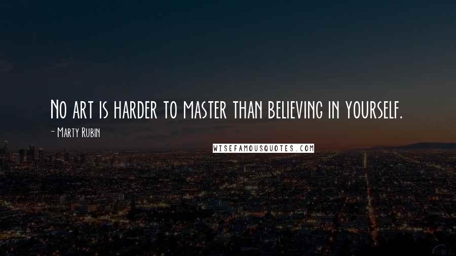 Marty Rubin Quotes: No art is harder to master than believing in yourself.