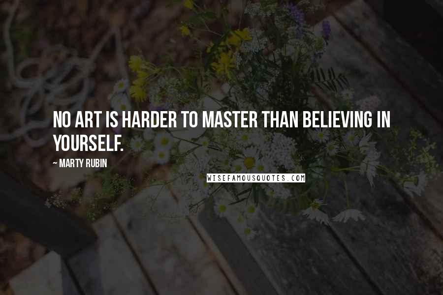 Marty Rubin Quotes: No art is harder to master than believing in yourself.