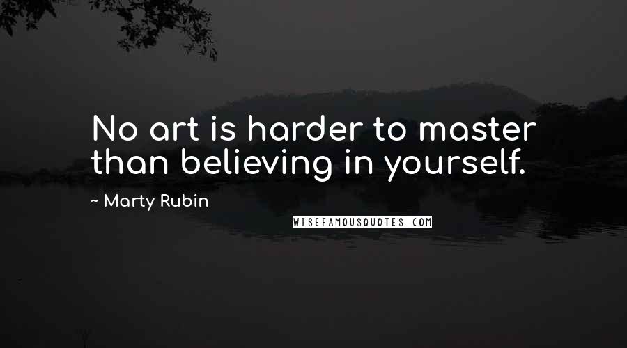 Marty Rubin Quotes: No art is harder to master than believing in yourself.