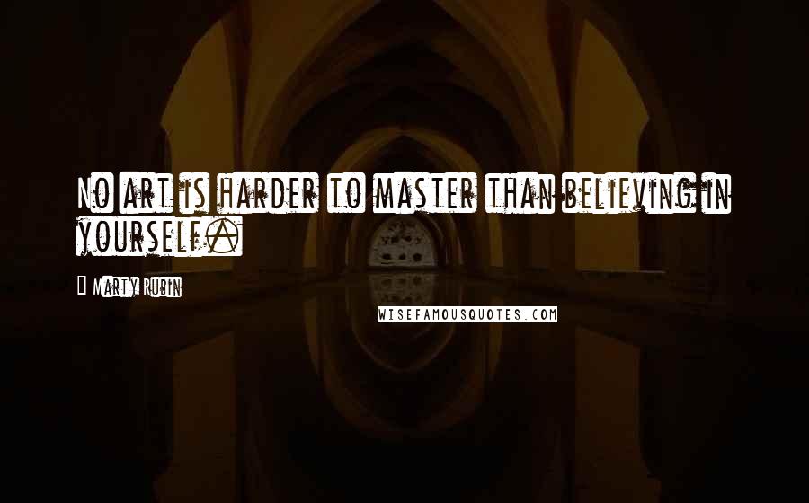 Marty Rubin Quotes: No art is harder to master than believing in yourself.