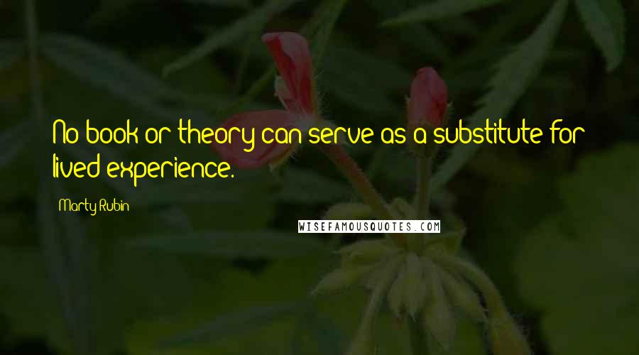 Marty Rubin Quotes: No book or theory can serve as a substitute for lived experience.