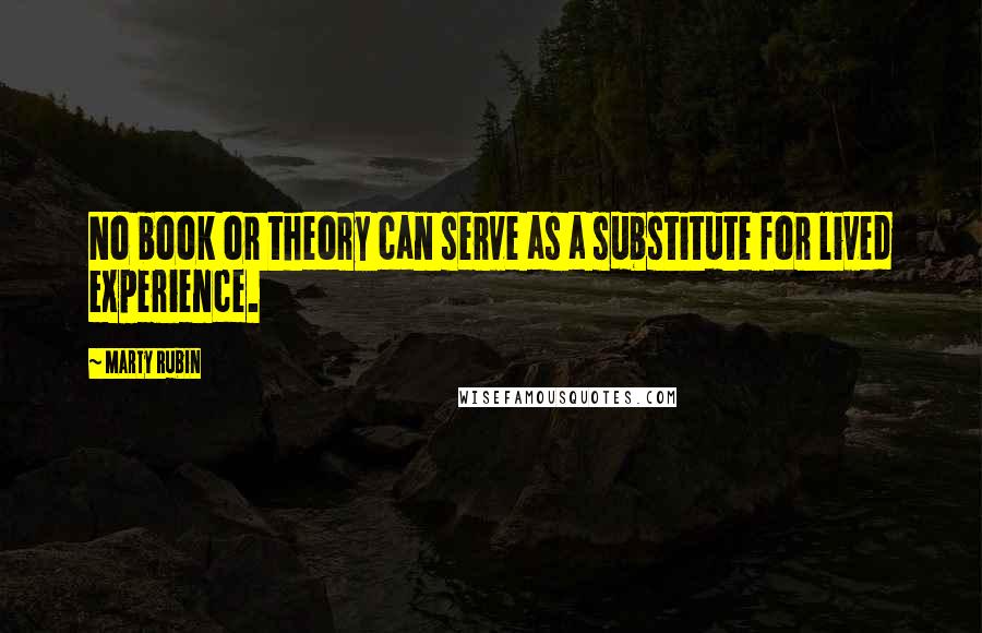 Marty Rubin Quotes: No book or theory can serve as a substitute for lived experience.